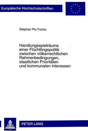 Handlungsspielräume einer Flüchtlingspolitik zwischen völkerrechtlichen Rahmenbedingungen, staatlichen Prioritäten und k